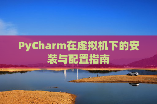 PyCharm在虚拟机下的安装与配置指南