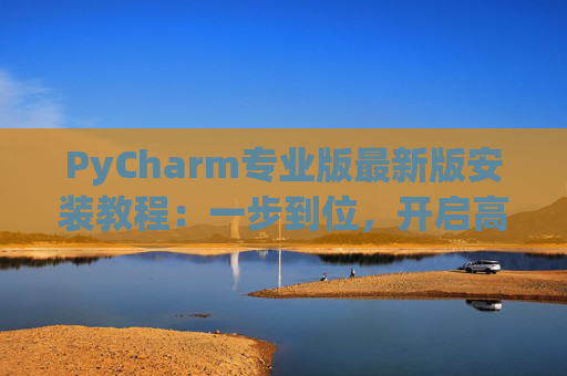 PyCharm专业版最新版安装教程：一步到位，开启高效Python开发之旅